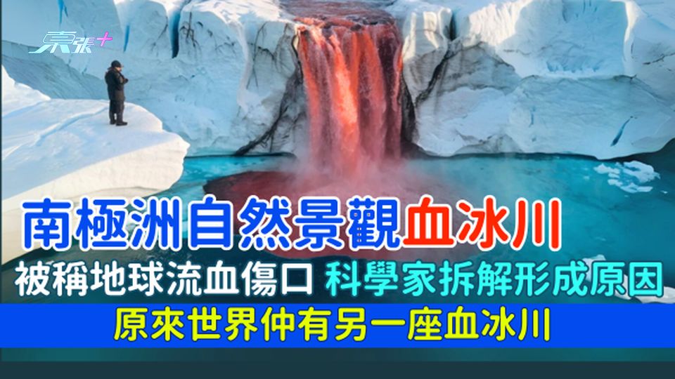 自然奇觀｜南極洲自然景觀血冰川被稱地球流血傷口/科學家拆解形成原因/原來世界仲有另一座血冰川