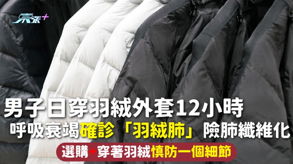 羽絨 | 男子日穿羽絨外套12小時 呼吸衰竭確診「羽絨肺」險肺纖維化 選購+穿著羽絨慎防一個細節
