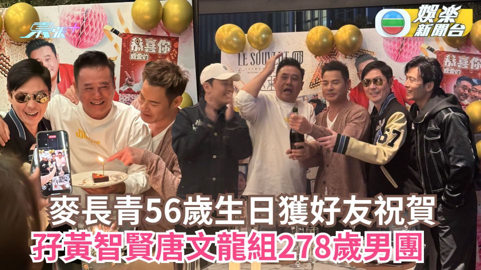 麥長青56歲生日獲好友祝賀 孖黃智賢唐文龍組278歲男團「Hey Brother」　