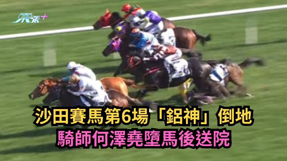 有片｜沙田賽馬第6場「鋁神」倒地　騎師何澤堯墮馬後送院