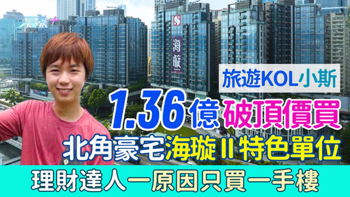 旅游KOL小斯1.36亿破顶价买北角豪宅海璇II特色单位 呎价逾6.45万 理财达人一原因只买新楼