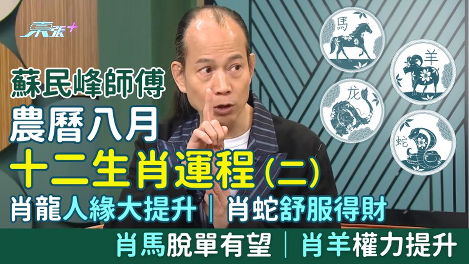 蘇民峰師傅 農曆八月十二生肖運程（二）肖龍人緣大提升｜肖蛇舒服得財｜肖馬脫單有望｜肖羊權力提升