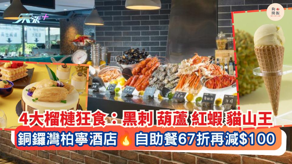 4大榴槤狂食：黑刺 葫蘆 紅蝦 貓山王｜銅鑼灣柏寧酒店 自助餐67折再減$100