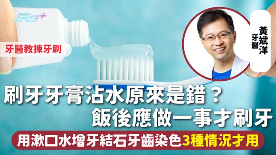 刷牙 | 牙膏沾水原來是錯?飯後應做一事才刷牙 用漱口水增牙結石牙齒染色 3種情況才用 牙醫教揀牙刷