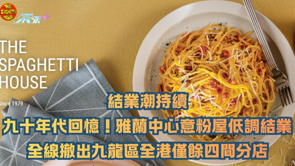 結業潮持續｜九十年代回憶！旺角雅蘭中心意粉屋低調結業 全線撤出九龍區全港僅餘四間分店