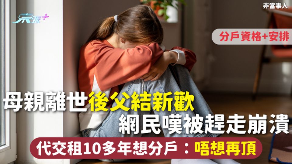 公屋分戶 | 母親離世 後父結新歡 網民嘆被趕走崩潰 代交租10多年想分戶：唔想再頂 分戶資格+安排