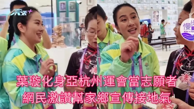 有片 | 葉璇化身亞杭州運會當志願者 網民激讚幫家鄉宣傳接地氣