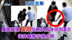 天眼直擊 廣東揭陽色狼在靚女身後徘徊3次 突伸鹹豬手摸大脾