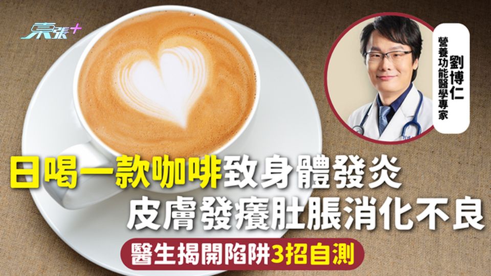 飲食健康 | 日喝一款咖啡致身體發炎 皮膚發癢肚脹消化不良 醫生揭開陷阱3招自測