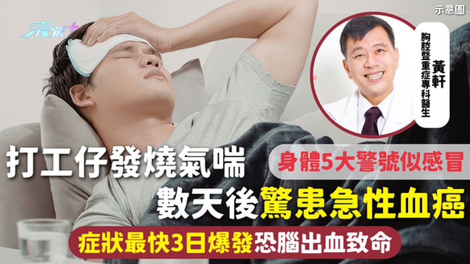 血癌 | 打工仔发烧气喘 数天后惊患急性白血病 身体5大警号似感冒 症状最快3日爆发恐脑出血致命