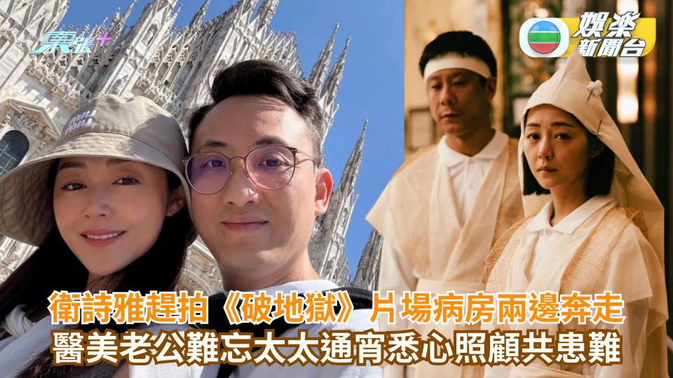 衛詩雅趕拍《破地獄》片場病房兩邊奔走 醫美老公難忘太太通宵悉心照顧共患難 - 東張+