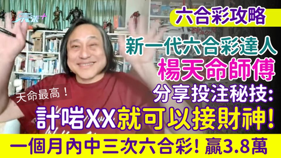 六合彩攻略｜新一代六合彩達人楊天命師傅 分享投注秘技：計啱XX就可以接財神！月內三中六合彩