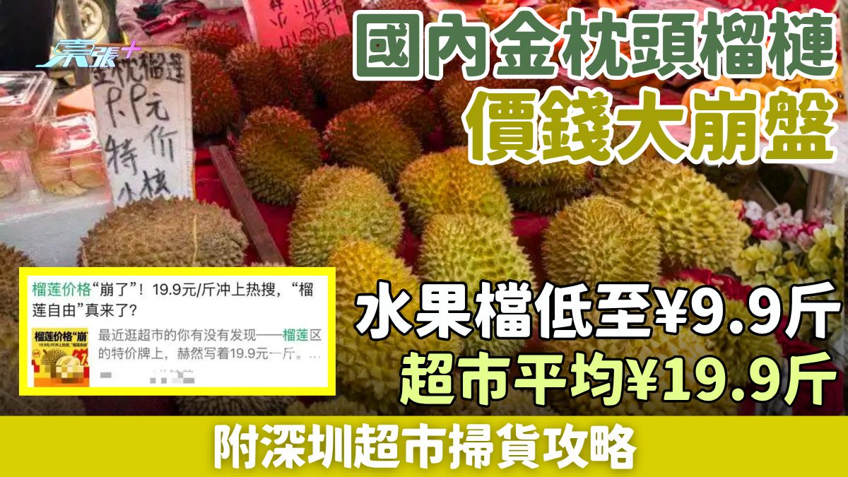 北上消費｜國內金枕頭榴槤大崩盤 水果檔低至¥9.9斤！超市平均¥19.9斤 附深圳超市掃貨攻略