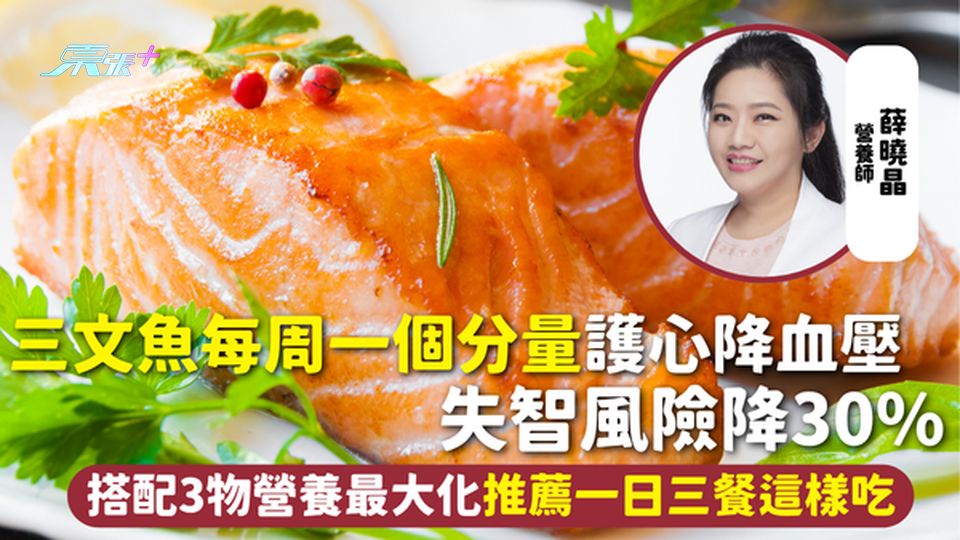 三文魚 | 每周一個分量護心降血壓 失智風險降30% 搭配3物營養最大化推薦一日三餐這樣吃