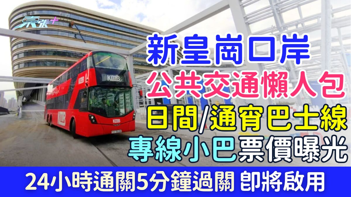 港人北上｜新皇崗口岸公共交通懶人包 日間/通宵巴士線＋專線小巴票價全攻略 24小時通關5分鐘過關