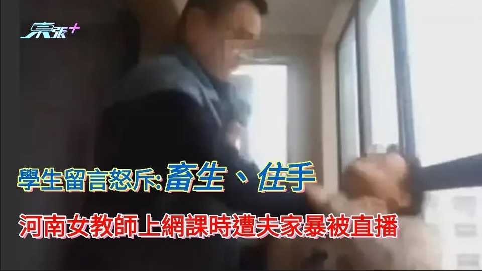 河南女教師上網課時遭夫掐頸家暴被直播 學生留言怒斥:畜生、住手