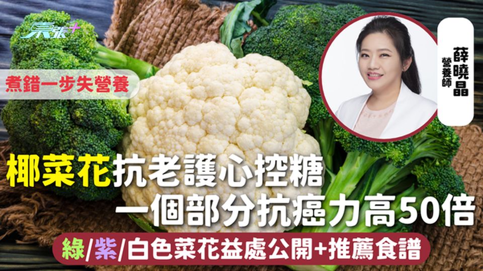 椰菜花 | 抗老護心控糖 一個部分抗癌力高50倍 煮錯一步失營養 綠/紫/白色菜花益處公開+推薦食譜