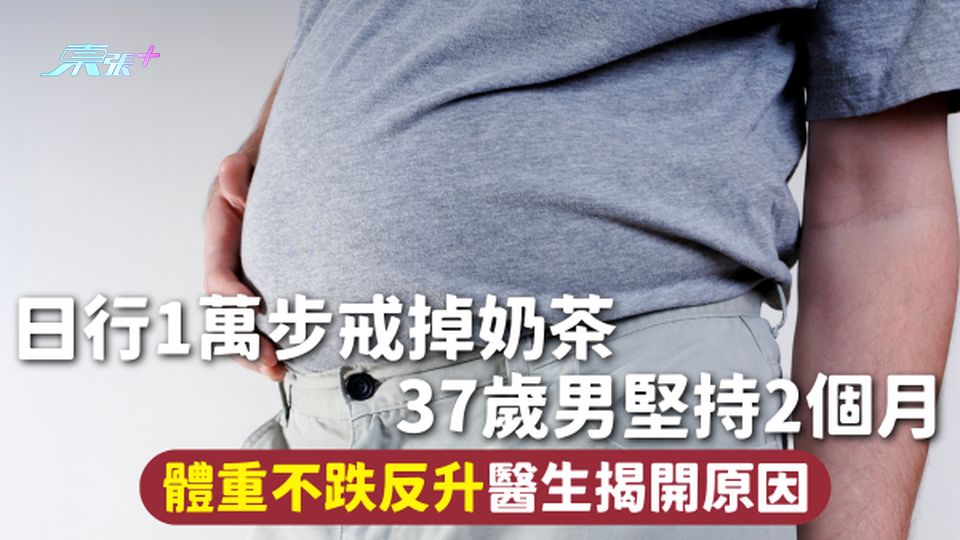 減重陷阱 | 日行1萬步戒掉奶茶 37歲男堅持2個月 體重不跌反升醫生揭開原因