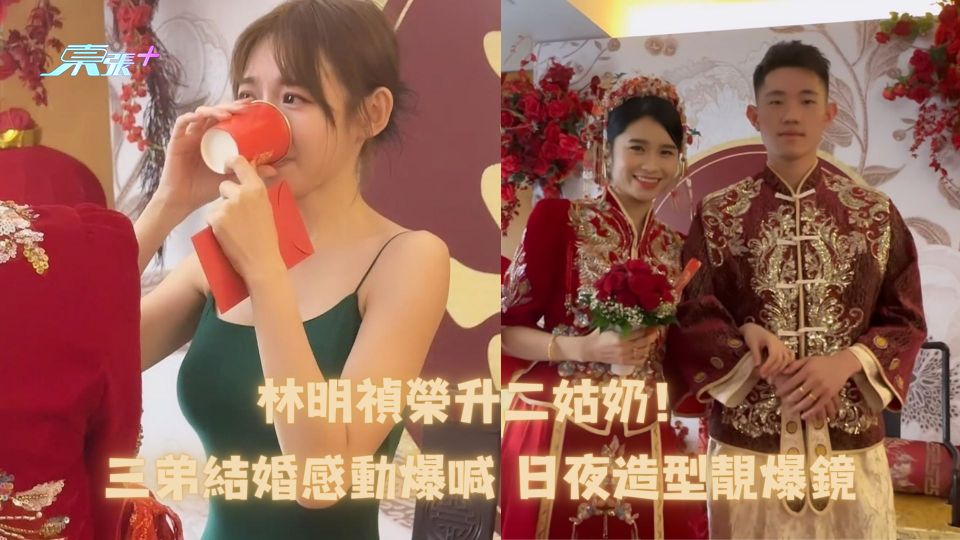 林明禎榮升二姑奶！三弟結婚感動爆喊 日夜造型靚爆鏡
