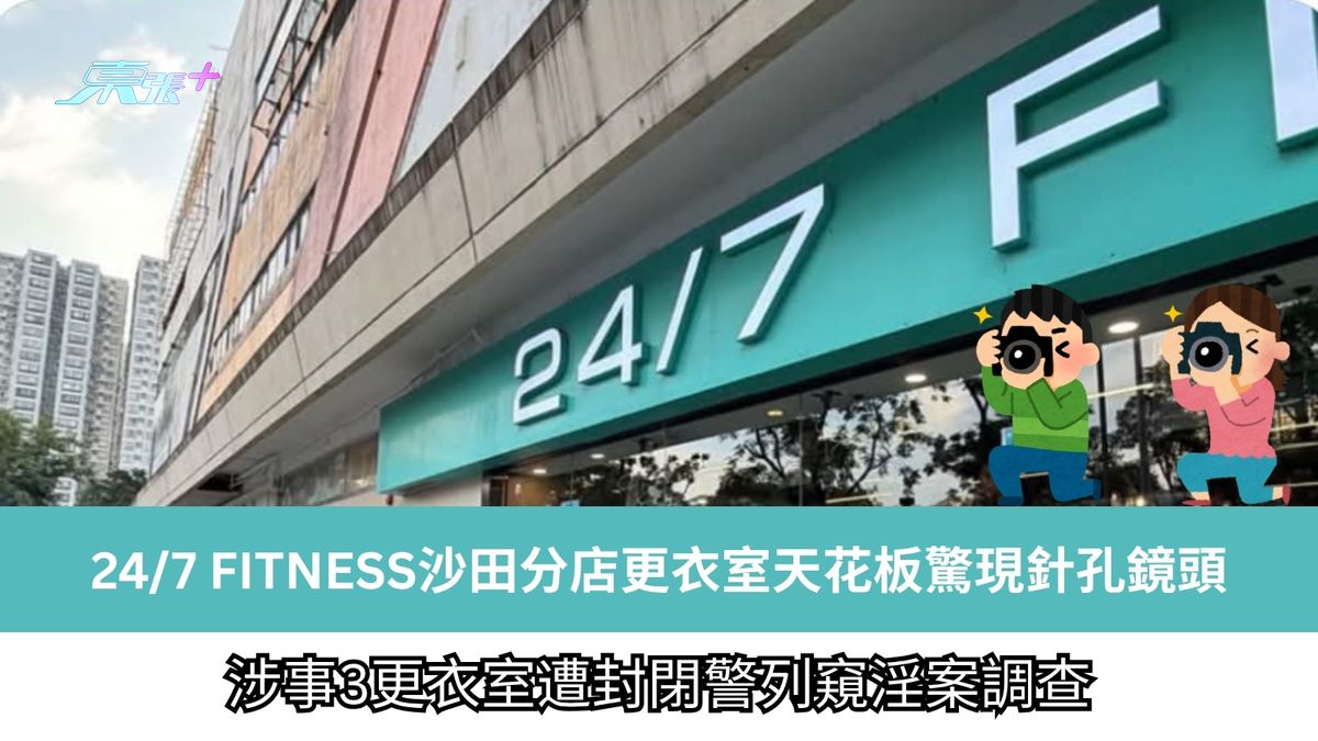 24/7 FITNESS沙田分店更衣室天花板驚現針孔鏡頭　涉事3更衣室遭封閉警列窺淫案調查