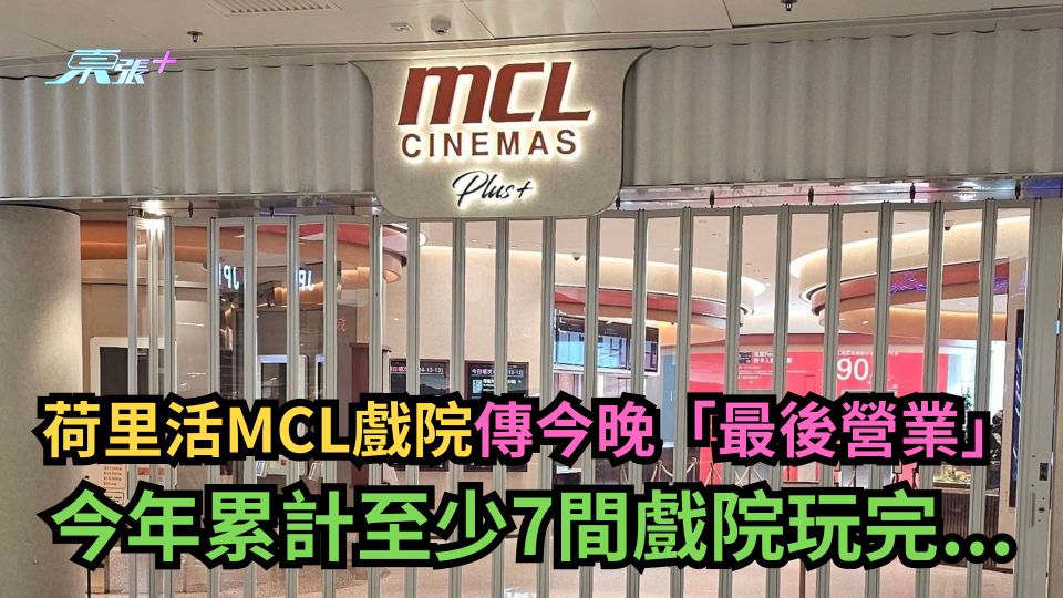 荷里活MCL戲院傳今晚「最後營業」　今年累計至少7間戲院玩完...