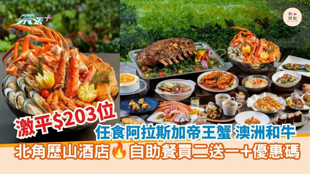 激平$203位 任食阿拉斯加帝王蟹 澳洲和牛｜北角歷山酒店 自助餐買二送一+優惠碼