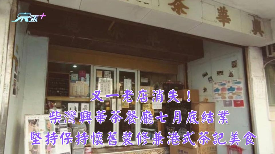 又一老店消失！柴灣興華茶餐廳七月底結業 堅持保持懷舊裝修兼港式茶記美食