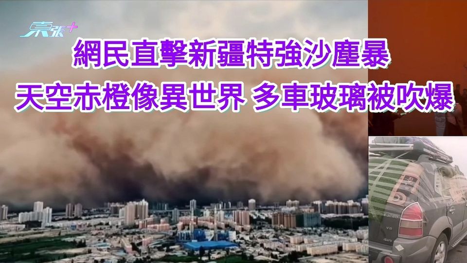 有片｜網民直擊新疆特強沙塵暴 天空赤橙像異世界 多車玻璃被吹爆被風吹走