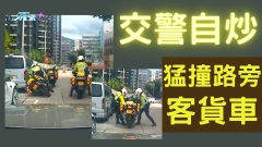 車CAM直擊｜交警自炒！猛撞路旁客貨車 網民：記得要賠錢！