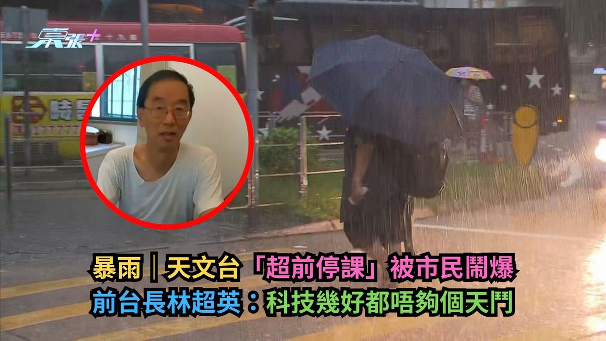 暴雨｜天文台「超前停课」被市民闹爆　前台长林超英：科技几好都唔够个天斗