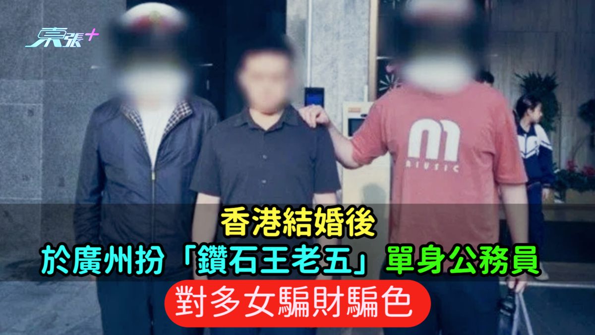 香港結婚後於廣州扮「鑽石王老五」單身公務員  對多女騙財騙色 