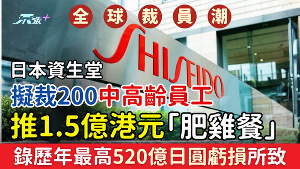 裁員潮｜資生堂擬裁200中高齡員工 推1.5億港元「肥雞餐」自願退休方案 錄歷年最高520億日圓虧損