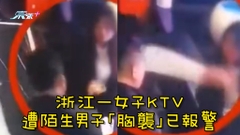 有片｜浙江一女子KTV遭陌生男子「胸襲」已報警