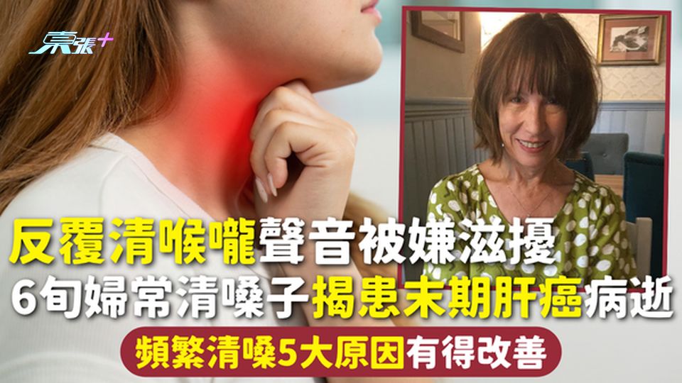 清喉嚨 | 反覆清喉嚨聲音被嫌滋擾 6旬婦常清嗓子揭患末期肝癌病逝 頻繁清嗓5大原因有得改善