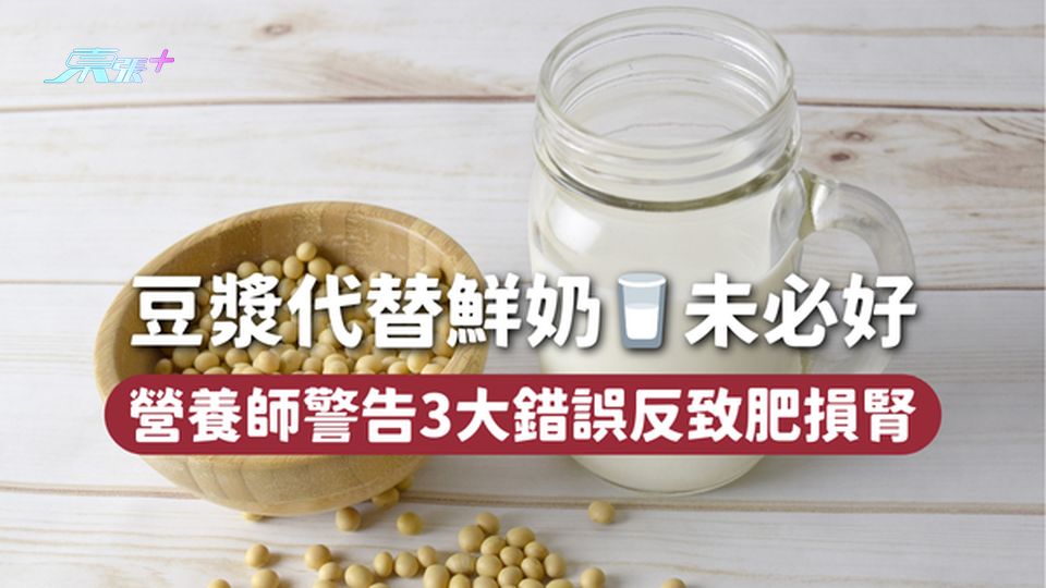 豆漿代替鮮奶🥛未必好 營養師警告3大錯誤反致肥損腎