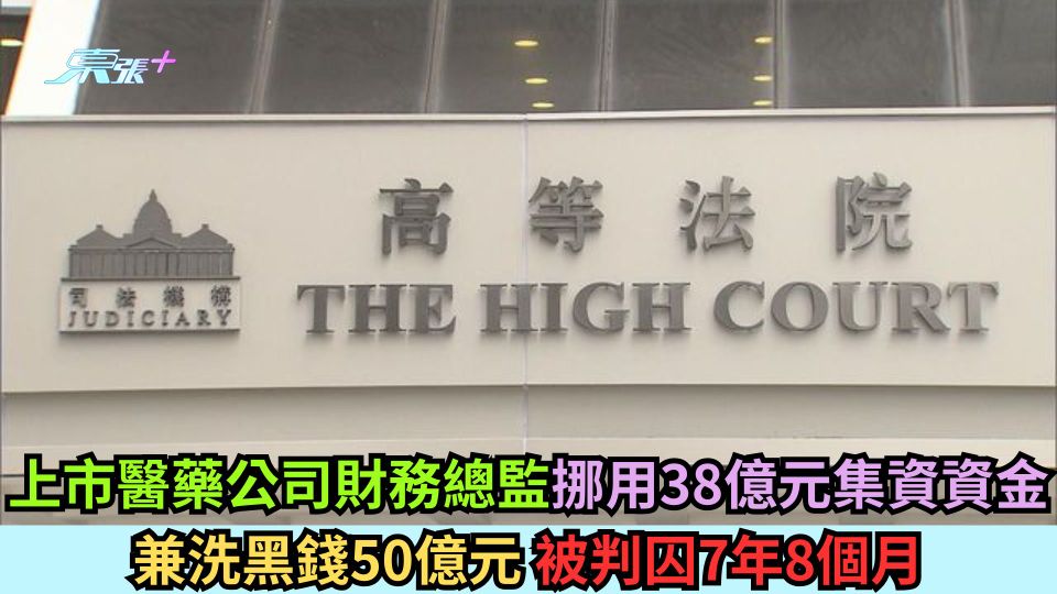 上市醫藥公司財務總監挪用38億元集資資金 兼洗黑錢50億元 被判囚7年8個月
