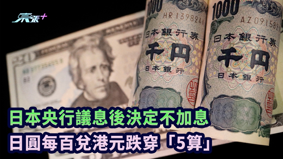 日本央行議息後決定不加息 日圓每百兌港元跌穿「5算」