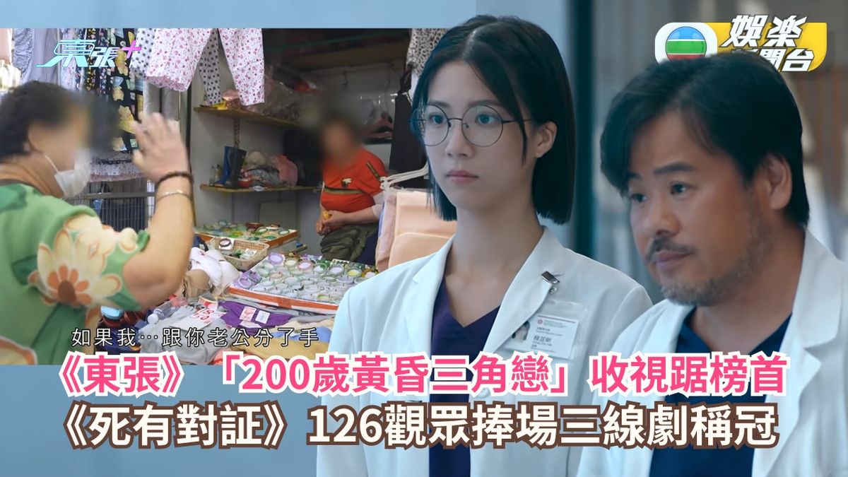 TVB收視丨《東張》「200歲黃昏三角戀」收視踞榜首 《死有對証》126觀眾捧場三線劇稱冠