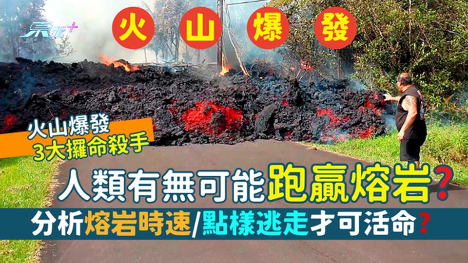 火山爆發｜人類有無可能跑贏熔岩？ 分析熔岩時速/點逃走才可活命?火山爆發三大攞命殺手