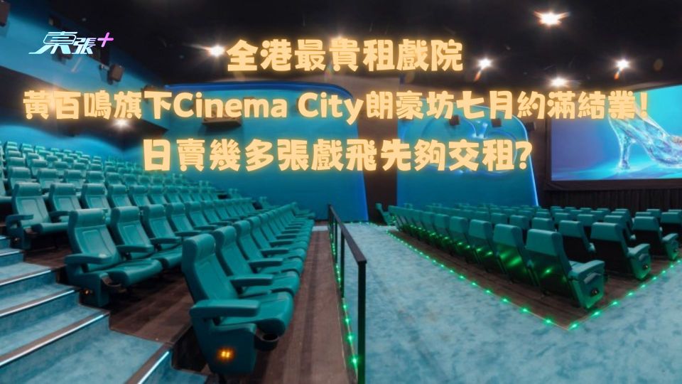 全港最貴租戲院黃百鳴旗下Cinema City朗豪坊七月約滿結業！日賣幾多張戲飛先夠交租？