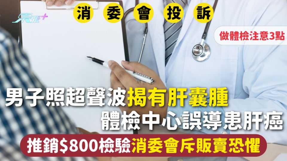 消委會身體檢查 | 男子照超聲波揭有肝囊腫 體檢中心誤導患肝癌 推銷$800檢驗消委會斥販賣恐懼