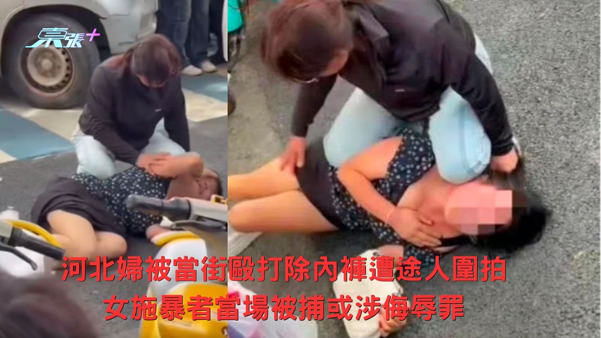 河北婦被當街毆打除內褲遭途人圍拍 女施暴者當場被捕或涉侮辱罪