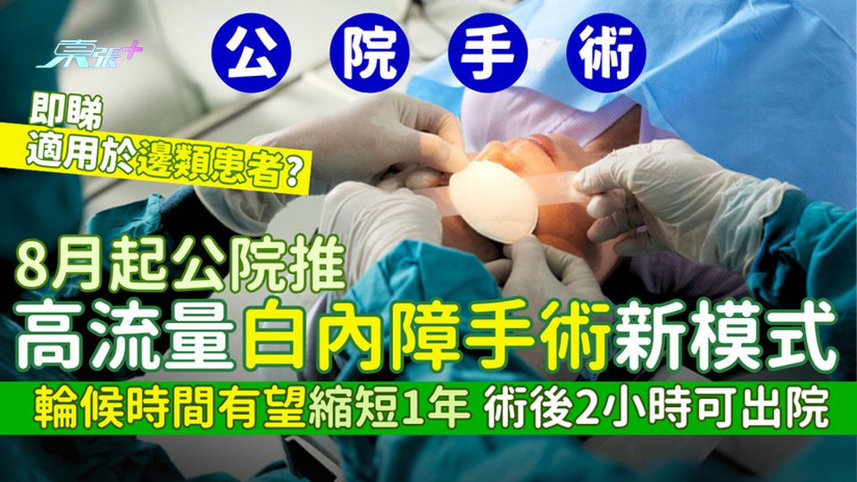 公院手術｜8月起公院推高流量白內障手術新模式 輪候時間有望縮短1年/術後2小時可出院 適用於邊類患者