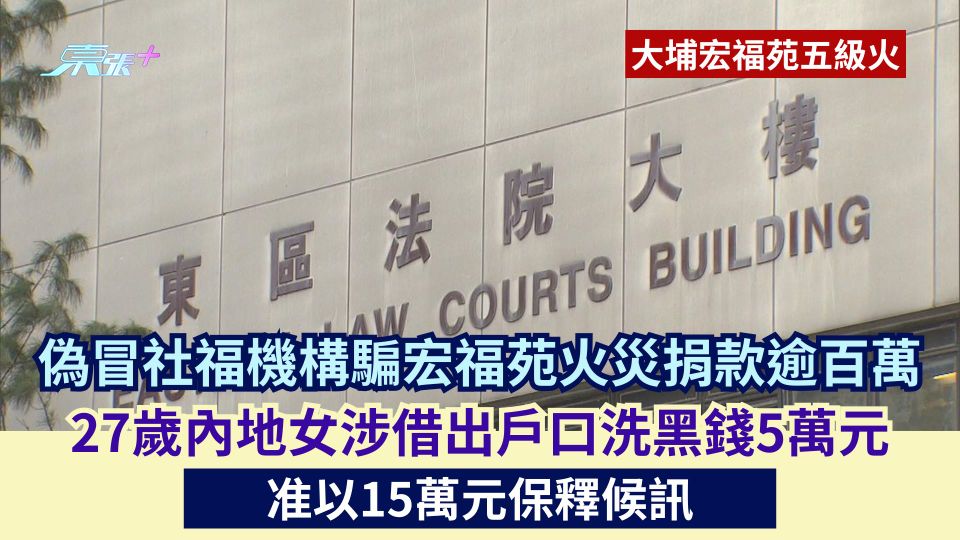 偽冒社福機構騙宏福苑火災捐款逾百萬 27歲內地女涉借出戶口洗黑錢5萬元 准以15萬元保釋候訊