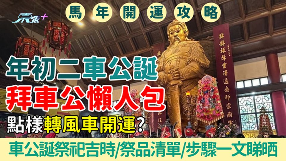 馬年開運攻略｜年初二車公誕拜車公懶人包 點樣轉風車開運？車公誕祭祀吉時/祭品清單/步驟一文睇晒