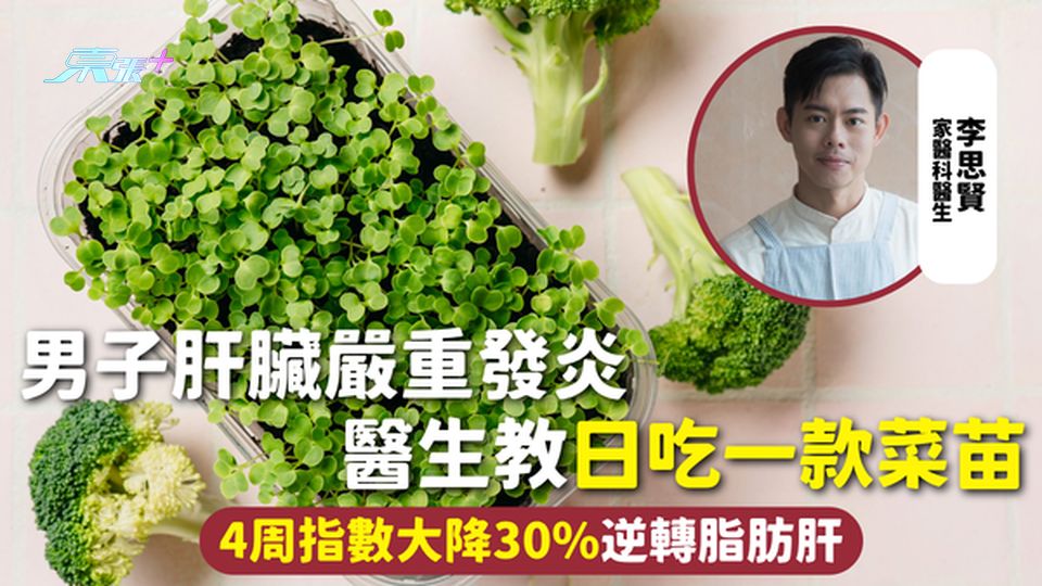 肝臟健康 | 男子肝臟嚴重發炎 醫生教日吃一款菜苗 4周指數大降30%逆轉脂肪肝