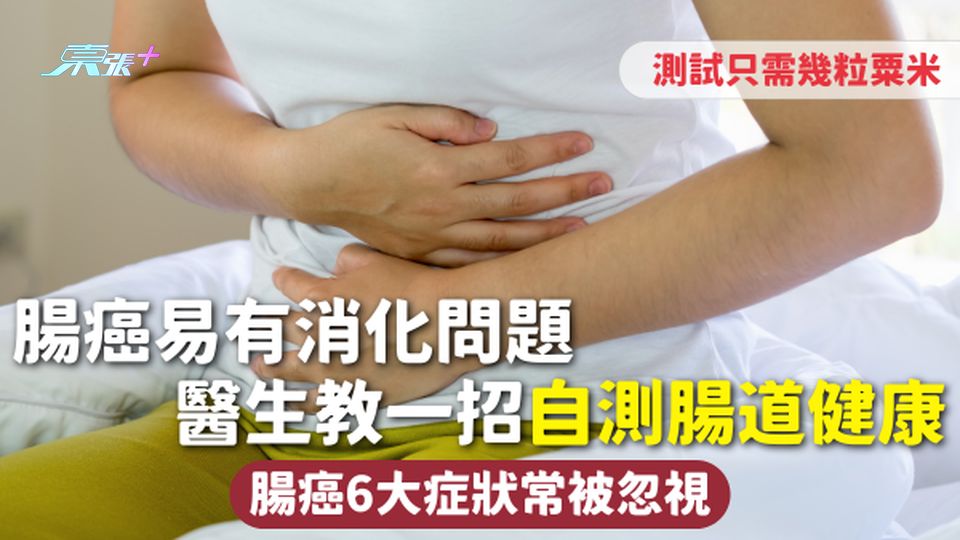 腸道健康 | 腸癌易有消化問題 醫生教一招自測腸道健康只需幾粒粟米 腸癌6大症狀常被忽視 