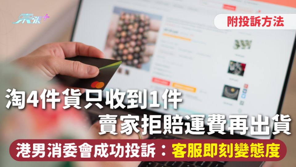 網購賠償 | 淘4件貨只收到1件 賣家拒賠運費再出貨 港男消委會成功投訴：客服即刻變態度 附投訴方法