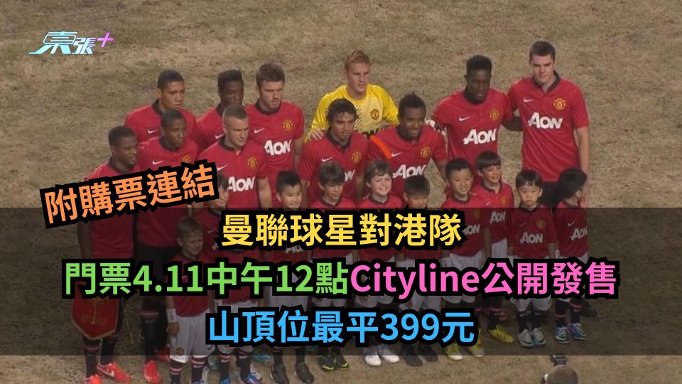 曼聯球星對港隊︱門票4.11中午12點Cityline公開發售　山頂位最平399元