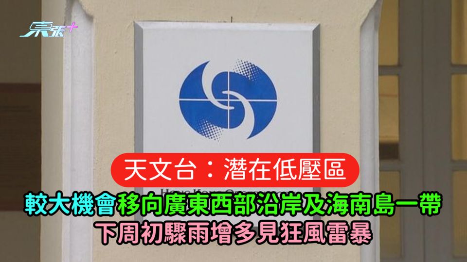天文台：潛在低壓區較大機會移向廣東西部沿岸及海南島一帶  下周初驟雨增多見狂風雷暴